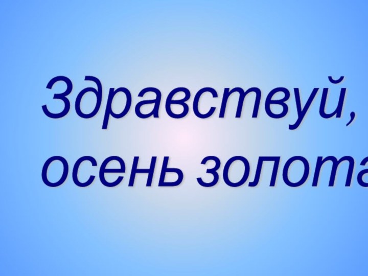 Здравствуй,  осень золотая!