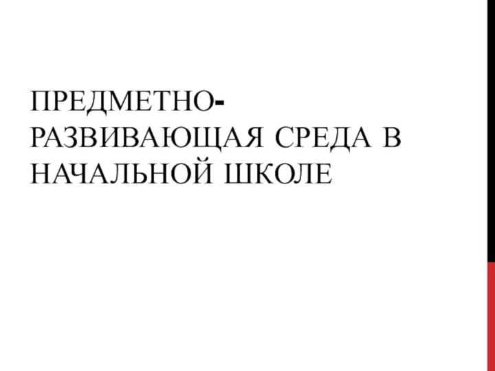 ПРЕДМЕТНО-РАЗВИВАЮЩАЯ СРЕДА В НАЧАЛЬНОЙ ШКОЛЕ