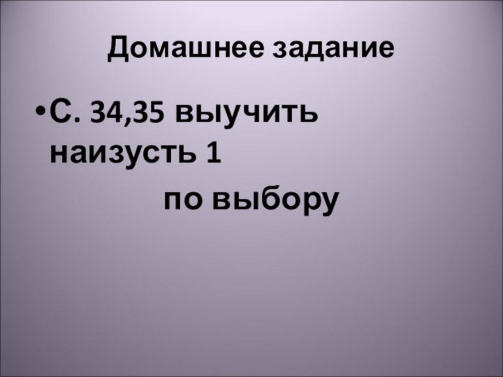 Домашнее заданиеС. 34,35 выучить наизусть 1по выбору