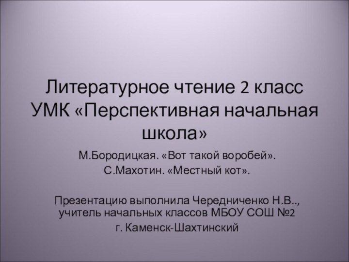 Литературное чтение 2 класс УМК «Перспективная начальная школа»М.Бородицкая. «Вот такой воробей».С.Махотин. «Местный