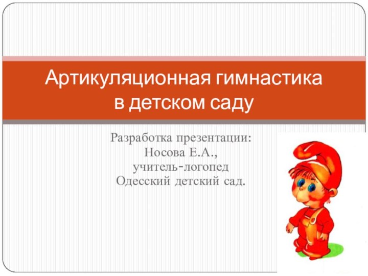 Разработка презентации:  Носова Е.А.,  учитель-логопед  Одесский детский сад.Артикуляционная гимнастика  в детском саду