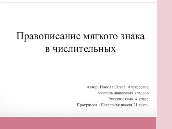 Правописание мягкого знака  в числительныхАвтор: Попова Ольга Алексеевнаучитель начальных классовРусский язык,