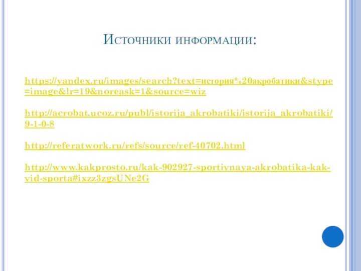 Источники информации: https://yandex.ru/images/search?text=история%20акробатики&stype=image&lr=19&noreask=1&source=wiz http://acrobat.ucoz.ru/publ/istorija_akrobatiki/istorija_akrobatiki/9-1-0-8 http://referatwork.ru/refs/source/ref-40702.html http://www.kakprosto.ru/kak-902927-sportivnaya-akrobatika-kak-vid-sporta#ixzz3zgsUNe2G