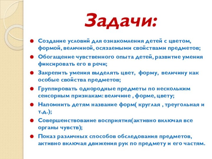 Задачи:Создание условий для ознакомления детей с цветом, формой, величиной, осязаемыми свойствами предметов;Обогащение