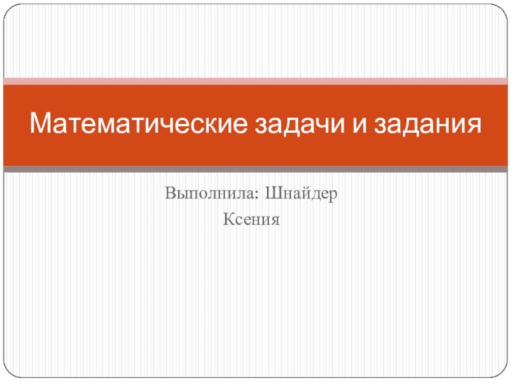 Выполнила: ШнайдерКсенияМатематические задачи и задания