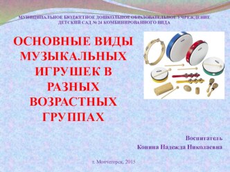 ОСНОВНЫЕ ВИДЫ МУЗЫКАЛЬНЫХ ИГРУШЕК В РАЗНЫХ ВОЗРАСТНЫХ ГРУППАХ презентация по теме