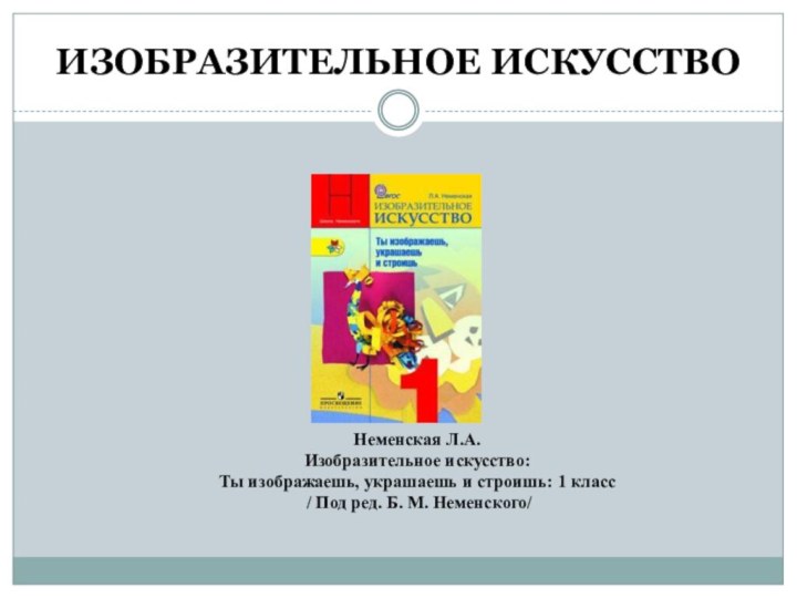 ИЗОБРАЗИТЕЛЬНОЕ ИСКУССТВОНеменская Л.А.Изобразительное искусство: Ты изображаешь, украшаешь и строишь: 1 класс /