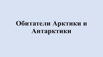 Презентация Обитатели Арктики и Антарктики презентация к уроку по окружающему миру (подготовительная группа)