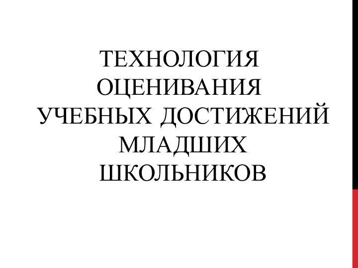 ТЕХНОЛОГИЯ ОЦЕНИВАНИЯ  УЧЕБНЫХ ДОСТИЖЕНИЙ  МЛАДШИХ   ШКОЛЬНИКОВ