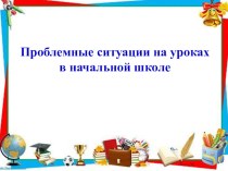 Презентация Проблемные ситуации на уроках в начальной школе презентация к уроку