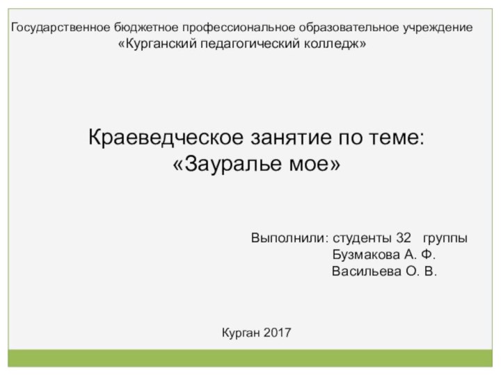 Краеведческое занятие по теме: «Зауралье мое»Государственное бюджетное профессиональное образовательное учреждение «Курганский педагогический