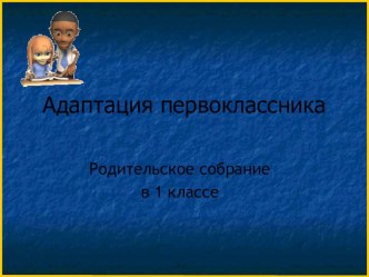 Родительское собрание в 1 классе Адаптация первоклассников к школе методическая разработка (1 класс)