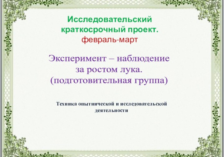 Эксперимент – наблюдение за ростом лука.(подготовительная группа)Исследовательскийкраткосрочный проект.февраль-мартТехника опытнической и исследовательской деятельности