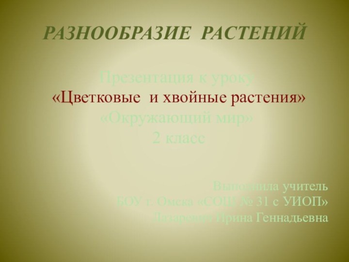 РАЗНООБРАЗИЕ РАСТЕНИЙ Презентация к уроку «Цветковые и хвойные растения» «Окружающий мир» 2