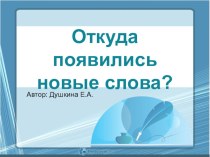 Презентация Откуда появились новые слова? презентация к уроку (3 класс)