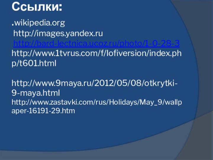 Ссылки: .wikipedia.org  http://images.yandex.ru  http://bard-lectnica.ucoz.ru/photo/1-0-28-3 http://www.1tvrus.com/f/lofiversion/index.php/t601.html   http://www.9maya.ru/2012/05/08/otkrytki-9-maya.html