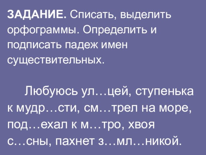 ЗАДАНИЕ. Списать, выделить орфограммы. Определить и подписать падеж имен существительных.