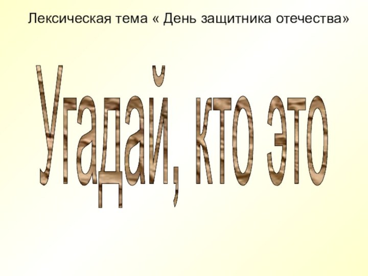 Лексическая тема « День защитника отечества»Угадай, кто это