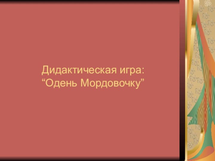 Дидактическая игра:       “Одень Мордовочку”