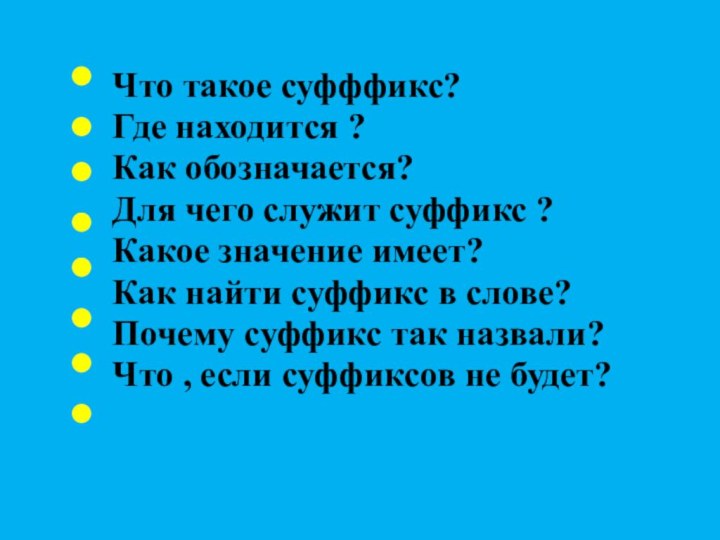 Что такое суфффикс?		Где находится ?		Как обозначается?		Для чего служит суффикс ?		Какое значение имеет?		Как