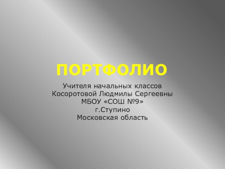 ПортфолиоУчителя начальных классовКосоротовой Людмилы СергеевныМБОУ «СОШ №9»г.СтупиноМосковская область