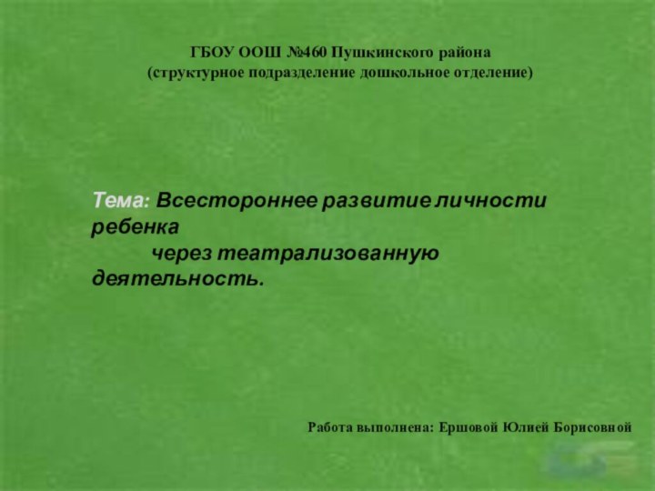 ГБОУ ООШ №460 Пушкинского района(структурное подразделение дошкольное отделение)Работа выполнена: Ершовой Юлией БорисовнойТема: