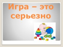 игра - это серьёзно презентация к уроку (старшая, подготовительная группа) по теме