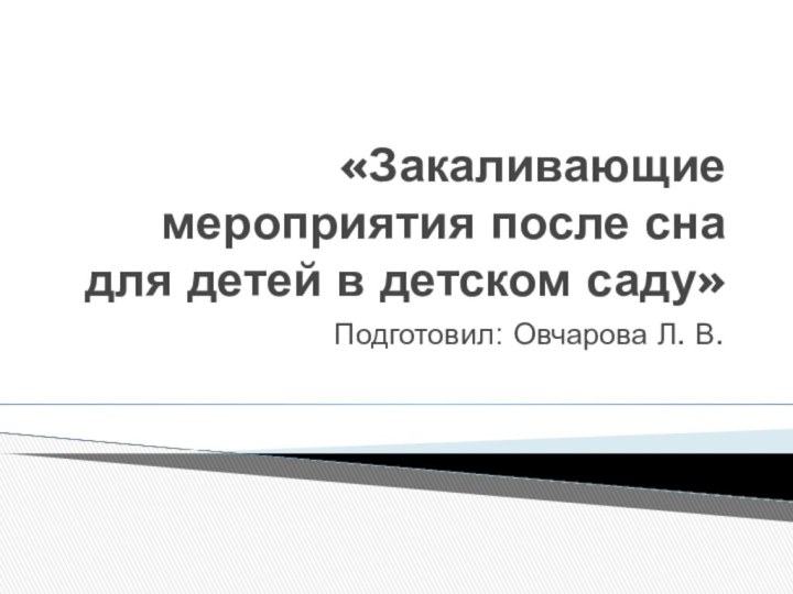 «Закаливающие мероприятия после сна для детей в детском саду»Подготовил: Овчарова Л. В.