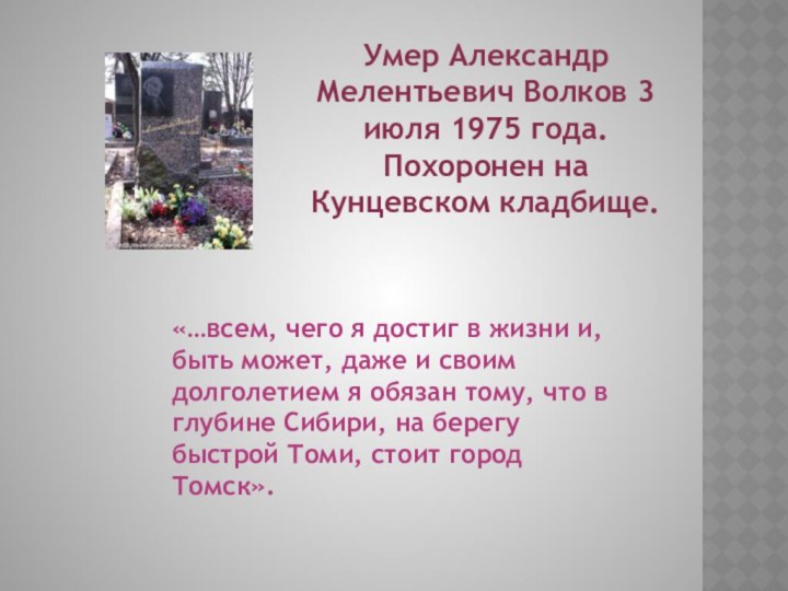 Умер Александр Мелентьевич Волков 3 июля 1975 года. Похоронен на Кунцевском кладбище.«…всем,