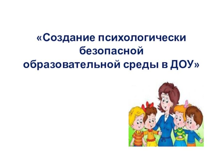 «Создание психологически безопасной образовательной среды в ДОУ»