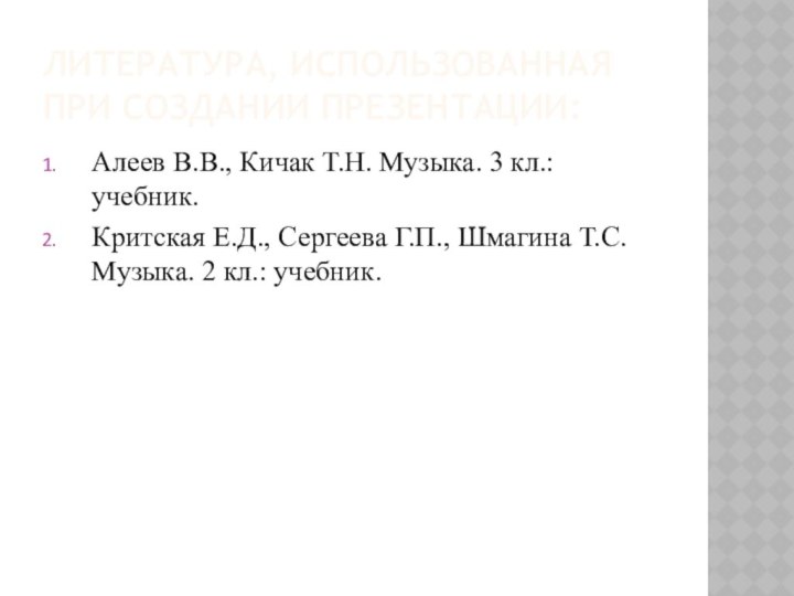 ЛИТЕРАТУРА, ИСПОЛЬЗОВАННАЯ ПРИ СОЗДАНИИ ПРЕЗЕНТАЦИИ:Алеев В.В., Кичак Т.Н. Музыка. 3 кл.: учебник.Критская