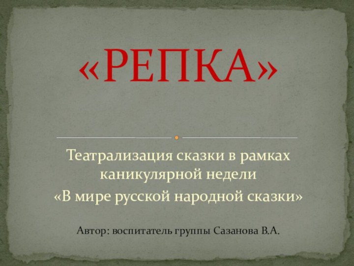 Театрализация сказки в рамках каникулярной недели«В мире русской народной сказки»Автор: воспитатель группы Сазанова В.А.«РЕПКА»