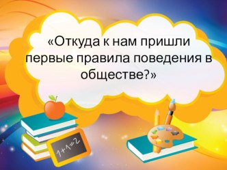 Презентация к занятию по ФЦКМ в подготовительной к школе группе Откуда к нам пришли первые правила поведения в обществе? презентация к уроку по окружающему миру (подготовительная группа)