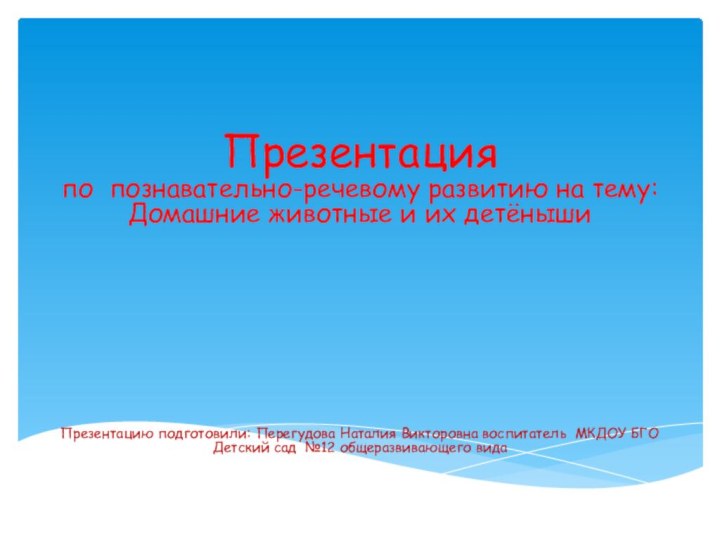 Презентацияпо познавательно-речевому развитию на тему: Домашние животные и их детёнышиПрезентацию подготовили: Перегудова