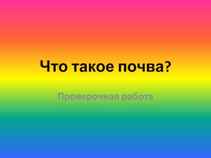 Что такое почва?Проверочная работа