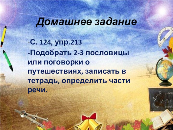 Домашнее задание-С. 124, упр.213-Подобрать 2-3 пословицы  или поговорки о путешествиях, записать