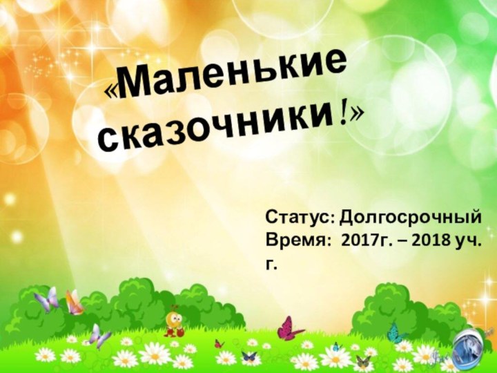 Статус: ДолгосрочныйВремя: 2017г. – 2018 уч. г.     «Маленькие сказочники!»