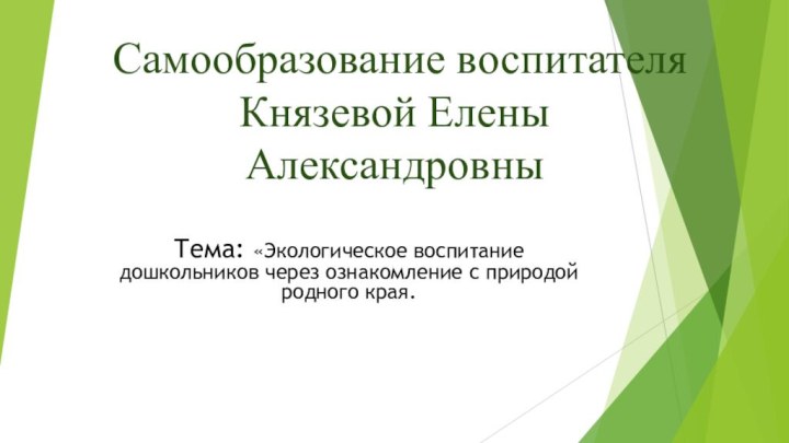 Самообразование воспитателя Князевой Елены АлександровныТема: «Экологическое воспитание дошкольников через ознакомление с природой родного края.