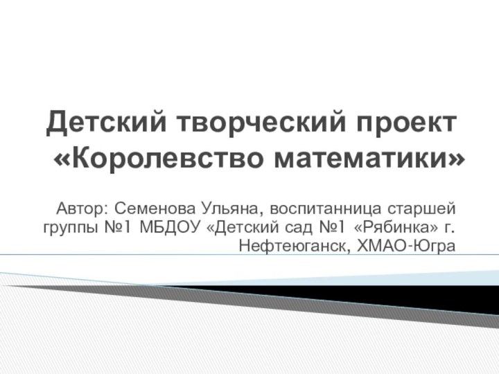 Детский творческий проект «Королевство математики»Автор: Семенова Ульяна, воспитанница старшей группы №1 МБДОУ