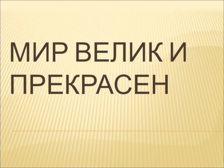 МИР ВЕЛИК И ПРЕКРАСЕН