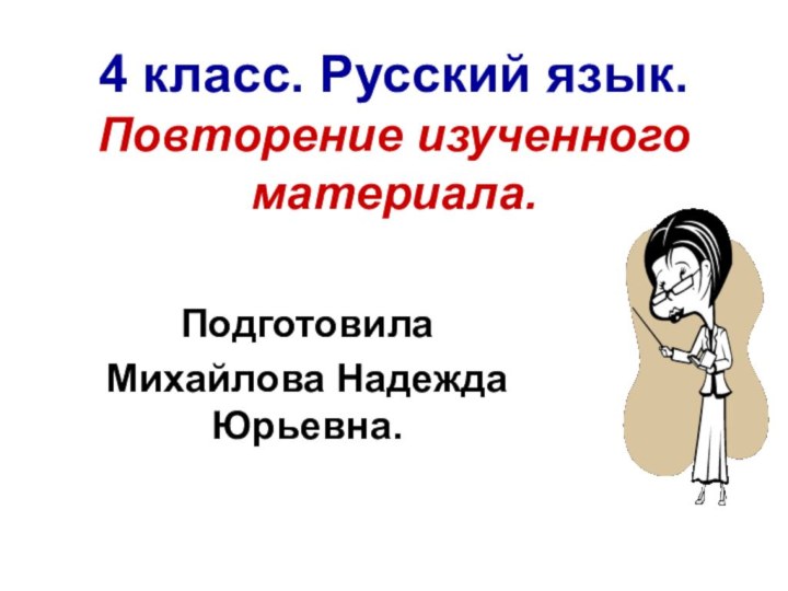 4 класс. Русский язык. Повторение изученного материала.ПодготовилаМихайлова Надежда Юрьевна.