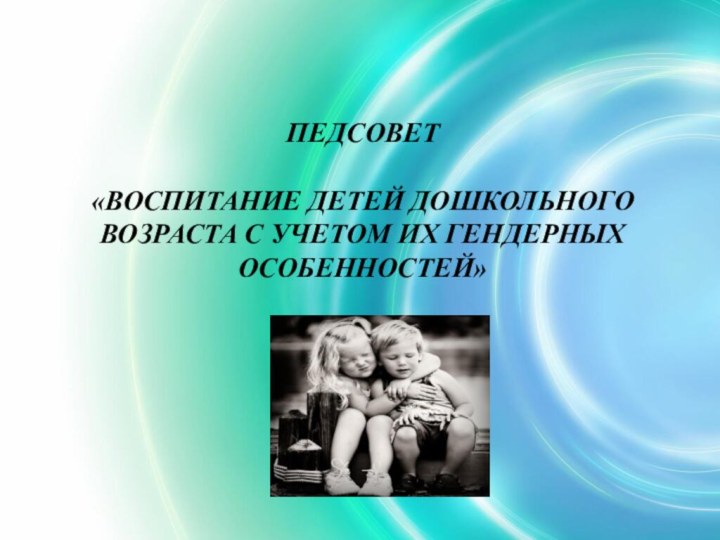 ПЕДСОВЕТ«ВОСПИТАНИЕ ДЕТЕЙ ДОШКОЛЬНОГО ВОЗРАСТА С УЧЕТОМ ИХ ГЕНДЕРНЫХ ОСОБЕННОСТЕЙ»