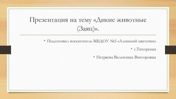 Презентация на тему «Дикие животные (Заяц)».Подготовил воспитатель МБДОУ №5 «Аленький цветочек»г.Тихорецка Петряева Валентина Викторовна