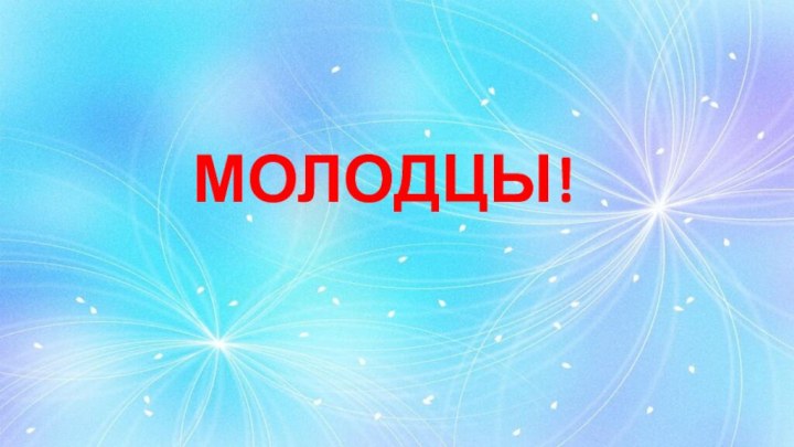 МОЛОДЦЫ!