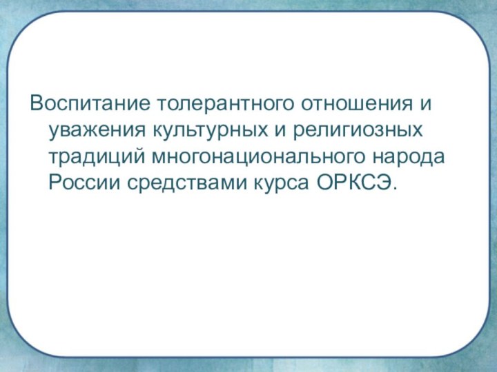 Воспитание толерантного отношения и уважения культурных и религиозных традиций многонационального народа России средствами курса ОРКСЭ.