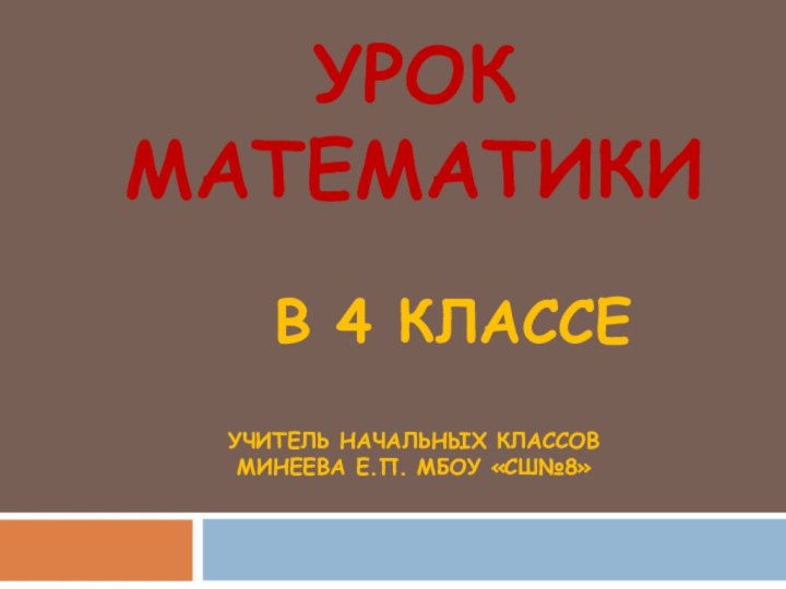 УРОК МАТЕМАТИКИ     В 4 КЛАССЕ  УЧИТЕЛЬ НАЧАЛЬНЫХ