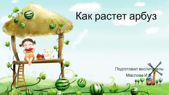 Как растет арбузПодготовил воспитатель:Маслова И.В.