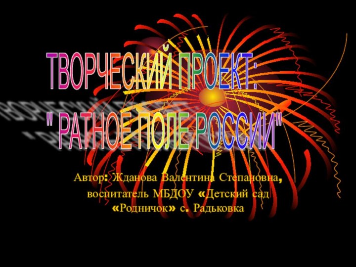 Автор: Жданова Валентина Степановна, воспитатель МБДОУ «Детский сад «Родничок» с. РадьковкаТВОРЧЕСКИЙ ПРОЕКТ: