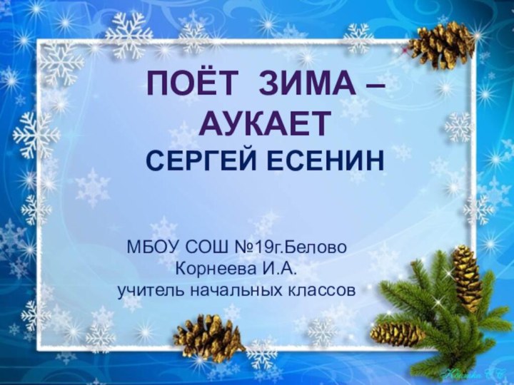 Поёт зима – аукает Сергей Есенин МБОУ СОШ №19г.БеловоКорнеева И.А.учитель начальных классов