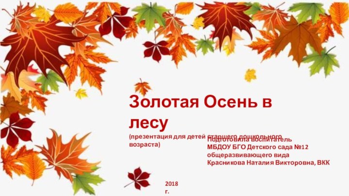 Золотая Осень в лесу(презентация для детей старшего дошкольного возраста)2018 г.Подготовила воспитатель МБДОУ